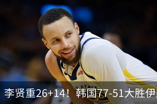 李贤重26+14！韩国77-51大胜伊朗，率先晋级决赛，中国男篮夺冠更难了